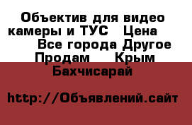 Объектив для видео камеры и ТУС › Цена ­ 8 000 - Все города Другое » Продам   . Крым,Бахчисарай